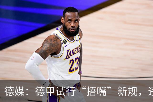 德媒：德甲试行“捂嘴”新规，违规只吃黄牌