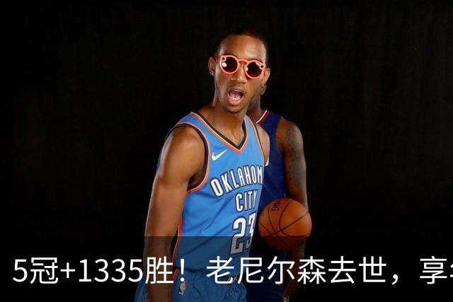 5冠+1335胜！老尼尔森去世，享年86岁，整个NBA陷入悲痛之中